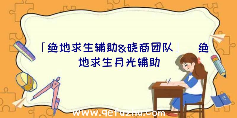 「绝地求生辅助&晓商团队」|绝地求生月光辅助
